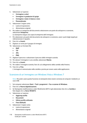 Page 119Scansione in corso 
 
118 Stampante multifunzione a colori WorkCentre 6015 
 Guida per lutente 
 
4. Selezionare unopzione: 
 Immagine a colori 
 Immagine in gradazioni di grigio 
 Immagine o testo in bianco e nero 
 Personalizzato 
5. Selezionare lorigine carta: 
 Lastra di esposizione 
 Alimentatore originali 
6. Per vedere unanteprima del documento selezionarne una parte da sottoporre a scansione, 
selezionare Anteprima. 
La stampante esegue una copia di anteprima dellimmagine. 
7. Per...