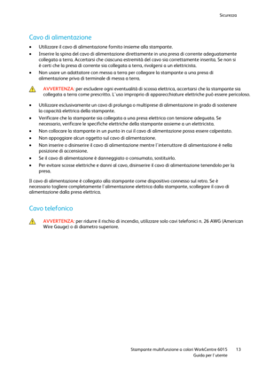 Page 14Sicurezza 
 
 Stampante multifunzione a colori WorkCentre 6015 13 
 Guida per lutente 
 
Cavo di alimentazione 
 Utilizzare il cavo di alimentazione fornito insieme alla stampante. 
 Inserire la spina del cavo di alimentazione direttamente in una presa di corrente adeguatamente 
collegata a terra. Accertarsi che ciascuna estremità del cavo sia correttamente inserita. Se non si 
è certi che la presa di corrente sia collegata a terra, rivolgersi a un elettricista. 
 Non usare un adattatore con messa a...