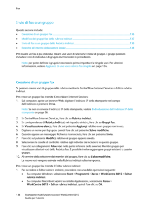 Page 137Fax 
 
136 Stampante multifunzione a colori WorkCentre 6015 
 Guida per lutente 
 
Invio di fax a un gruppo 
Questa sezione include: 
 Creazione di un gruppo fax ........................................................................................................................................ 136 
 Modifica dei gruppi fax della rubrica indirizzi ..................................................................................................... 137 
 Invio di fax a un gruppo della Rubrica...