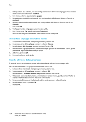 Page 139Fax 
 
138 Stampante multifunzione a colori WorkCentre 6015 
 Guida per lutente 
 
3. Nel riquadro in alto a destra, fare clic con il pulsante destro del mouse sul gruppo che si desidera 
modificare, quindi selezionare Modifica. 
4. Fare clic sul pulsante Appartenenza gruppo. 
5. Per aggiungere individui, selezionare le voci corrispondenti dallelenco di sinistra e fare clic su 
Aggiungi. 
6. Per rimuovere individui, selezionare le voci corrispondenti dallelenco di destra e fare clic su 
Cancella. 
7....