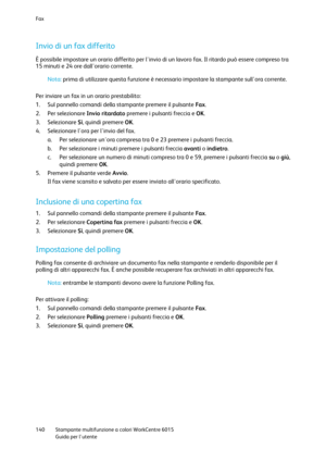 Page 141Fax 
 
140 Stampante multifunzione a colori WorkCentre 6015 
 Guida per lutente 
 
Invio di un fax differito 
È possibile impostare un orario differito per linvio di un lavoro fax. Il ritardo può essere compreso tra 
15 minuti e 24 ore dallorario corrente.  
Nota: prima di utilizzare questa funzione è necessario impostare la stampante sullora corrente. 
 
Per inviare un fax in un orario prestabilito: 
1. Sul pannello comandi della stampante premere il pulsante Fax. 
2. Per selezionare Invio ritardato...