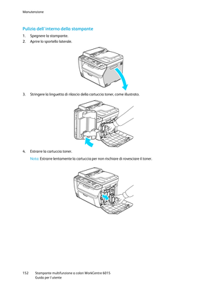 Page 153Manutenzione 
 
152 Stampante multifunzione a colori WorkCentre 6015 
 Guida per lutente 
 
Pulizia dellinterno della stampante 
1. Spegnere la stampante. 
2. Aprire lo sportello laterale. 
 
3. Stringere la linguetta di rilascio della cartuccia toner, come illustrato. 
 
4. Estrarre la cartuccia toner.  
Nota: Estrarre lentamente la cartuccia per non rischiare di rovesciare il toner. 
 
     