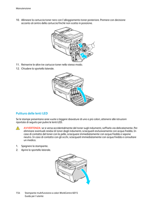 Page 155Manutenzione 
 
154 Stampante multifunzione a colori WorkCentre 6015 
 Guida per lutente 
 
10. Allineare la cartuccia toner nero con lalloggiamento toner posteriore. Premere con decisione 
accanto al centro della cartuccia finché non scatta in posizione. 
 
11. Reinserire le altre tre cartucce toner nello stesso modo. 
12. Chiudere lo sportello laterale. 
  
Pulitura delle lenti LED 
Se le stampe presentano aree vuote o leggere sbavature di uno o più colori, attenersi alle istruzioni 
riportate di...