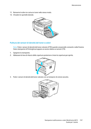 Page 158Manutenzione 
 
 Stampante multifunzione a colori WorkCentre 6015 157 
 Guida per lutente 
 
11. Reinserire le altre tre cartucce toner nello stesso modo. 
12. Chiudere lo sportello laterale. 
  
Pulitura dei sensori di densità del toner a colori 
 
Nota: Pulire i sensori di densità del toner colorato (CTD) quando sul pannello comandi o nella finestra 
Stato stampante di PrintingScout appare un avviso relativo ai sensori CTD. 
 
1. Spegnere la stampante. 
2. Abbassare la leva di rilascio della copertura...