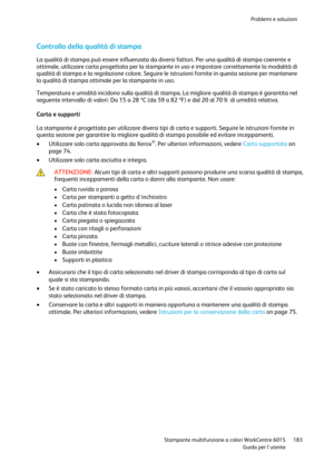 Page 184Problemi e soluzioni 
 
 Stampante multifunzione a colori WorkCentre 6015 183 
 Guida per lutente 
 
Controllo della qualità di stampa 
La qualità di stampa può essere influenzata da diversi fattori. Per una qualità di stampa coerente e 
ottimale, utilizzare carta progettata per la stampante in uso e impostare correttamente la modalità di 
qualità di stampa e la regolazione colore. Seguire le istruzioni fornite in questa sezione per mantenere 
la qualità di stampa ottimale per la stampante in uso....