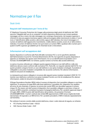 Page 206Informazioni sulle normative 
 
 Stampante multifunzione a colori WorkCentre 6015 205 
 Guida per lutente 
 
Normative per il fax 
Stati Uniti 
Requisiti dellintestazione per linvio di fax 
Il Telephone Consumer Protection Act (Legge sulla protezione degli utenti di telefonia) del 1991 
sancisce lillegalità delluso di un computer o di altro dispositivo elettronico per inviare qualsiasi 
messaggio via fax a meno che tale messaggio non contenga chiaramente, nel margine superiore o 
inferiore di ciascuna...