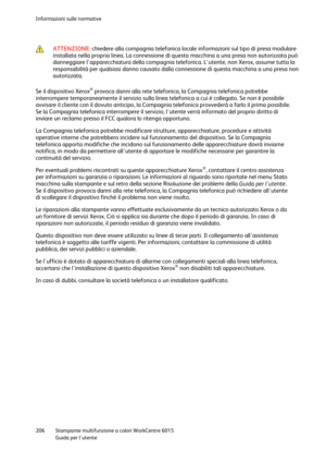 Page 207Informazioni sulle normative 
 
206 Stampante multifunzione a colori WorkCentre 6015 
 Guida per lutente 
 
 
 ATTENZIONE: chiedere alla compagnia telefonica locale informazioni sul tipo di presa modulare 
installata nella propria linea. La connessione di questa macchina a una presa non autorizzata può 
danneggiare lapparecchiatura della compagnia telefonica. Lutente, non Xerox, assume tutta la 
responsabilità per qualsiasi danno causato dalla connessione di questa macchina a una presa non 
autorizzata....