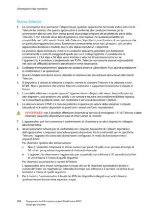 Page 209Informazioni sulle normative 
 
208 Stampante multifunzione a colori WorkCentre 6015 
 Guida per lutente 
 
Nuova Zelanda 
1. La concessione di un permesso Telepermit per qualsiasi apparecchio terminale indica solo che la 
Telecom ha indicato che questo apparecchio è conforme alle condizioni minime per la 
connessione alla sua rete. Non indica quindi alcuna approvazione del prodotto da parte della 
Telecom, e non estende alcun tipo di garanzia e non implica che qualsiasi prodotto sia 
compatibile con...