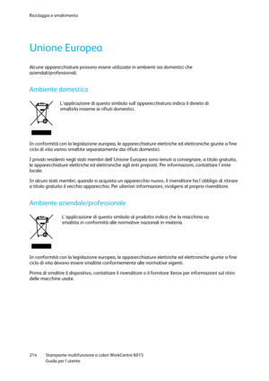 Page 215Riciclaggio e smaltimento 
 
214 Stampante multifunzione a colori WorkCentre 6015 
 Guida per lutente 
 
Unione Europea 
Alcune apparecchiature possono essere utilizzate in ambienti sia domestici che 
aziendali/professionali.  
Ambiente domestico 
 
Lapplicazione di questo simbolo sullapparecchiatura indica il divieto di 
smaltirla insieme ai rifiuti domestici. 
In conformità con la legislazione europea, le apparecchiature elettriche ed elettroniche giunte a fine 
ciclo di vita vanno smaltite...