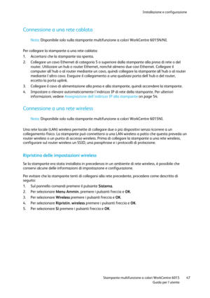 Page 48Installazione e configurazione 
 
 Stampante multifunzione a colori WorkCentre 6015 47 
 Guida per lutente 
 
Connessione a una rete cablata 
 
Nota: Disponibile solo sulla stampante multifunzione a colori WorkCentre 6015N/NI. 
 
Per collegare la stampante a una rete cablata: 
1. Accertarsi che la stampante sia spenta. 
2. Collegare un cavo Ethernet di categoria 5 o superiore dalla stampante alla presa di rete o del 
router. Utilizzare un hub o router Ethernet, nonché almeno due cavi Ethernet. Collegare...