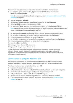 Page 52Installazione e configurazione 
 
 Stampante multifunzione a colori WorkCentre 6015 51 
 Guida per lutente 
 
Per connettersi manualmente a una rete wireless mediante CentreWare Internet Services: 
1. Sul computer, aprire un browser Web, digitare lindirizzo IP della stampante nel campo 
dellindirizzo e premere Invio.  
Nota: Se non si conosce lindirizzo IP della stampante, vedere Individuazione dellindirizzo IP della 
stampante on page 56. 
2. Fare clic sul pulsante Proprietà. 
3. Nel riquadro Proprietà...