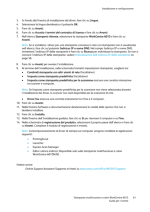 Page 62Installazione e configurazione 
 
 Stampante multifunzione a colori WorkCentre 6015 61 
 Guida per lutente 
 
3. In fondo alla finestra di installazione del driver, fare clic su Lingua. 
4. Selezionare la lingua desiderata e il pulsante OK. 
5. Fare clic su Avanti. 
6. Fare clic su Accetto i termini del contratto di licenza e fare clic su Avanti. 
7. Nellelenco Stampanti rilevate, selezionare la stampante WorkCentre 6015 e fare clic su 
Avanti.  
Nota: Se si installano i driver per una stampante connessa...