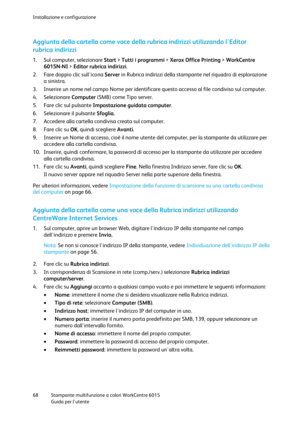 Page 69Installazione e configurazione 
 
68 Stampante multifunzione a colori WorkCentre 6015 
 Guida per lutente 
 
Aggiunta della cartella come voce della rubrica indirizzi utilizzando lEditor 
rubrica indirizzi 
1. Sul computer, selezionare Start > Tutti i programmi > Xerox Office Printing > WorkCentre 
6015N-NI > Editor rubrica indirizzi. 
2. Fare doppio clic sullicona Server in Rubrica indirizzi della stampante nel riquadro di esplorazione 
a sinistra. 
3. Inserire un nome nel campo Nome per identificare...