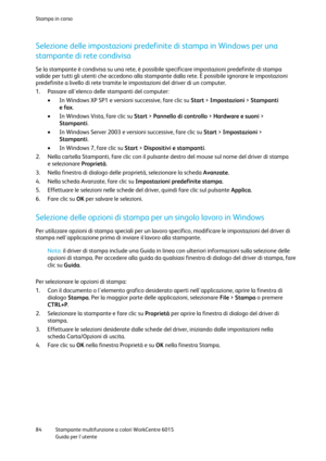 Page 85Stampa in corso 
 
84 Stampante multifunzione a colori WorkCentre 6015 
 Guida per lutente 
 
Selezione delle impostazioni predefinite di stampa in Windows per una 
stampante di rete condivisa 
Se la stampante è condivisa su una rete, è possibile specificare impostazioni predefinite di stampa 
valide per tutti gli utenti che accedono alla stampante dalla rete. È possibile ignorare le impostazioni 
predefinite a livello di rete tramite le impostazioni del driver di un computer. 
1. Passare allelenco delle...