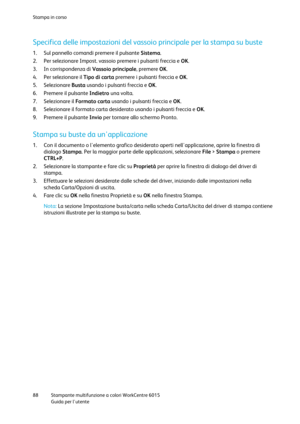 Page 89Stampa in corso 
 
88 Stampante multifunzione a colori WorkCentre 6015 
 Guida per lutente 
 
Specifica delle impostazioni del vassoio principale per la stampa su buste 
1. Sul pannello comandi premere il pulsante Sistema. 
2. Per selezionare Impost. vassoio premere i pulsanti freccia e OK. 
3. In corrispondenza di Vassoio principale, premere OK. 
4. Per selezionare il Tipo di carta premere i pulsanti freccia e OK. 
5. Selezionare Busta usando i pulsanti freccia e OK. 
6. Premere il pulsante Indietro una...