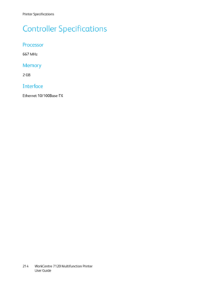 Page 214Printer Specifications
WorkCentre 7120 Multifunction Printer
User Guide 214
Controller Specifications
Processor
667 MHz
Memory
2 GB
Interface
Ethernet 10/100Base-TX 
