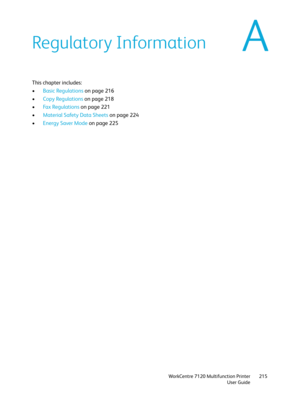Page 215WorkCentre 7120 Multifunction Printer
User Guide215
ARegulatory Information
This chapter includes:
•Basic Regulations on page 216
•Copy Regulations on page 218
•Fa x  Re g u l a t i o n s  on page 221
•Material Safety Data Sheets on page 224
•Energy Saver Mode on page 225 