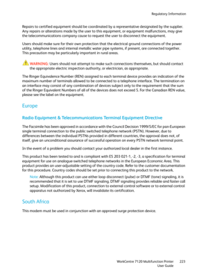 Page 223Regulatory Information
WorkCentre 7120 Multifunction Printer
User Guide223
Repairs to certified equipment should be coordinated by a representative designated by the supplier. 
Any repairs or alterations made by the user to this equipment, or equipment malfunctions, may give 
the telecommunications company cause to request the user to disconnect the equipment.
Users should make sure for their own protection that the electrical ground connections of the power 
utility, telephone lines and internal...