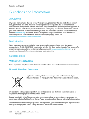 Page 228Recycling and Disposal
WorkCentre 7120 Multifunction Printer
User Guide 228
Guidelines and Information
All Countries
If you are managing the disposal of your Xerox product, please note that the product may contain 
lead, perchlorate, and other materials whose disposal may be regulated due to environmental 
considerations. The presence of these materials is fully consistent with global regulations applicable at 
the time that the product was placed on the market. For recycling and disposal information,...