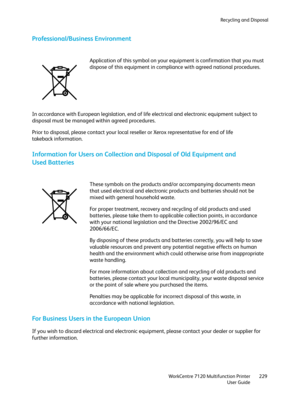 Page 229Recycling and Disposal
WorkCentre 7120 Multifunction Printer
User Guide229
Professional/Business Environment
In accordance with European legislation, end of life electrical and electronic equipment subject to 
disposal must be managed within agreed procedures.
Prior to disposal, please contact your local reseller or Xerox representative for end of life 
takeback information.
Information for Users on Collection and Disposal of Old Equipment and 
Used Batteries
For Business Users in the European Union
If...