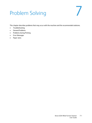 Page 123Xerox 6204 Wide Format Solution
User Guide7-1
7Problem Solving
This chapter describes problems that may occur with the machine and the recommended solutions.
•Troubleshooting
• General Problems
• Problems during Printing
• Error Messages
•Paper Jams
Downloaded From ManualsPrinter.com Manuals 