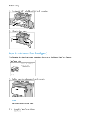 Page 136Problem Solving
Xerox 6204 Wide Format Solution
User Guide 7-14
4. Gently slide Roll 1 or Roll 2 until it is firmly in position.
5. Close the front cover.
Paper Jams in Manual Feed Tray (Bypass)
The following describes how to clear paper jams that occur in the Manual Feed Tray (Bypass).
1. Pull the paper toward you gently, and remove it.
Note 
Be careful not to tear the sheet.
Downloaded From ManualsPrinter.com Manuals 