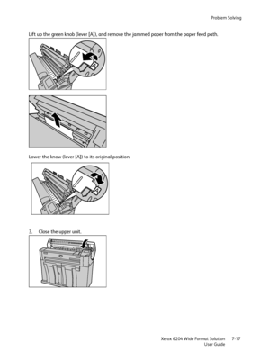 Page 139Problem Solving
Xerox 6204 Wide Format Solution
User Guide7-17
Lift up the green knob (lever [A]), and remove the jammed paper from the paper feed path.
Lower the know (lever [A]) to its original position.
3. Close the upper unit.
Downloaded From ManualsPrinter.com Manuals 