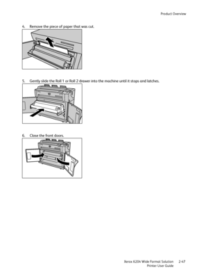 Page 53Product Overview
Xerox 6204 Wide Format Solution
Printer User Guide2-47
4. Remove the piece of paper that was cut.
5. Gently slide the Roll 1 or Roll 2 drawer into the machine until it stops and latches.
6. Close the front doors.
Downloaded From ManualsPrinter.com Manuals 