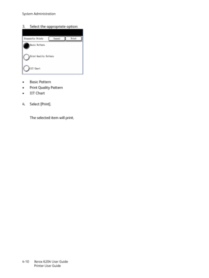 Page 88System Administration
Xerox 6204 User Guide
Printer User Guide 4-10
3. Select the appropriate option:
•Basic Pattern
• Print Quality Pattern
•IIT Chart
4. Select [Print].
The selected item will print.
Downloaded From ManualsPrinter.com Manuals 