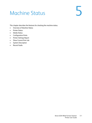 Page 91Xerox 6204 Wide Format Solution
Printer User Guide5-1
5Machine Status
This chapter describes the features for checking the machine status.
• Overview of Machine Status
• Printer Status
• Media Status
• Configuration Prints
•Printer Settings Report
• Show Current Print Job
• System Description
• Recent Faults
Downloaded From ManualsPrinter.com Manuals 