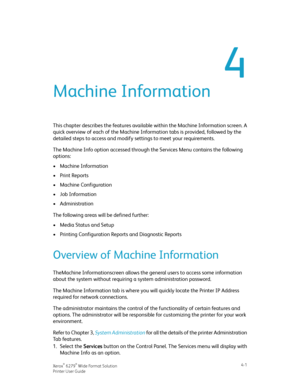 Page 694
Machine Information
This chapter describes the features available within the Machine Information screen. A
quick overview of each of the Machine Information tabs is provided, followed by the
detailed steps to access and modify settings to meet your requirements.
The Machine Info option accessed through the Services Menu contains the following
options:
•Machine Information
•Print Reports
•Machine Configuration
•Job Information
•Administration
The following areas will be defined further:
•Media Status...