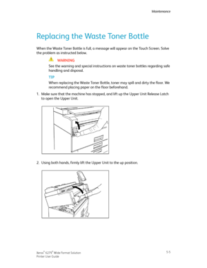 Page 87Replacing the Waste Toner Bottle
When the Waste Toner Bottle is full, a message will appear on the Touch Screen. Solve
the problem as instructed below.
WARNING
See the warning and special instructions on waste toner bottles regarding safe
handling and disposal.
TIP
When replacing the Waste Toner Bottle, toner may spill and dirty the floor. We
recommend placing paper on the floor beforehand.
1.Make sure that the machine has stopped, and lift up the Upper Unit Release Latch
to open the Upper Unit.
2.Using...