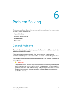 Page 916
Problem Solving
This chapter describes problems that may occur with the machine and the recommended
solutions. Chapter topics include:
•General Problems
•Problems during Printing
•Error Messages
•Paper Jams
General Problems
This section describes problems that may occur with the machine and the troubleshooting
procedures to solve the problems.
If the machine does not work properly after you perform the troubleshooting
recommended in the pages below, then contact your Xerox Customer Support Center.
If...