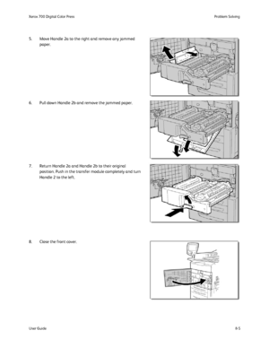 Page 139
8-5
User Guide Problem Solving
Xerox 700 Digital Color Press
5. Move Handle 2a to the right and remove any jammed 
paper.
6. Pull down Handle 2b and remove the jammed paper.
7. Return Handle 2a and Handle 2b to their original  position. Push in the transfer module completely and turn 
Handle 2 to the left.
8. Close the front cover.
Downloaded From ManualsPrinter.com Manuals 