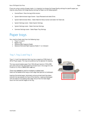 Page 23
User Guide3-3
Paper
Xerox 700 Digital Color Press
If you are using a variety of paper stocks, it is important to change th\
e Image Quality settings for specific paper you 
may be using. Access the Image Quality settings for Paper via the follow\
ing path:
Control Panel - Press the Log In/Out button.
•
System Administrator Login Screen - Input Password and select Enter.
•
System Administrator Menu - Select Machine Status button and select the \
Tools tab.
•
System Settings screen - Select System...