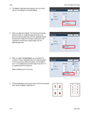 Page 74
User Guide
4-32
Co
pyXerox 700 Digital Color Press
Page Layout
Off
Multiple-Up
SaveCancel
Repeat Image
Repeat Image
2 Up
4 Up
8 Up
Auto Repeat
Variable Repeat
Page Layout
Off
Multiple-Up
SaveCancel
Repeat Image
Repeat Image
2 Up
4 Up
8 Up
Auto Repeat
Variable Repeat
Page Layout
Off
Multiple-Up
SaveCancel
Repeat Image
Repeat Image
2 Up
4 Up
8 Up
Auto Repeat
Variable Repeat
Evenly SpacedImage Layout
Side by Side
X
Y
(1-33) (1-23)
1
1
The Repeat Image feature provides you with two output 
options - Auto...