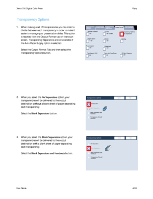 Page 75
User Guide4-33
Copy
Xerox 700 Di
gital Color Press
Booklet Creation
Page Layout
Image Quality Layout 
AdjustmentOutput Format
Job Assembly
General 
Settings
Off
1 Up
Annotation Off
Poster
Folding
Covers
Off Transparency Options
No Separators
No Covers
Tab Margin Shift Off Off
Face Up/Face Down
OffID Card CopyingOff
Watermark
Blank Separators and Handouts
No Separators
Blank Separators
Transparency Set and Handouts
Transparency OptionsSave
Cancel
Blank Separators and Handouts
No Separators
Blank...