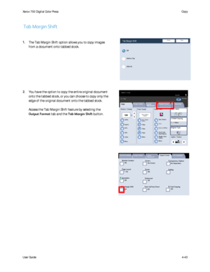 Page 85
User Guide4-43
Copy
Xerox 700 Di
gital Color Press
1.2.31.2.32.2.1.1.
Paper Supply
Reduce / Enlarge Output Color Copy Output
100
Plain
100%%
Auto%
64%
78%
129%
More... More...
Plain
Plain
Auto Detect
Color
Black and White
More...
Dual Color
Single Color(Red/Black) (Red)
2 Sided Copying
Original Type
Lighten / Darken
Auto Paper  Select
Quantity
Image Quality Layout 
Adjustm ent Output Format Job Assembly
Copy
Auto Paper 
Select
1
2
3
1 > 1 Sided
CopyAll Services
Ready T o Copy
CopyD o cu C o l o r  700Ne...