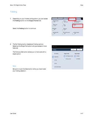 Page 89
User Guide4-47
Copy
Xerox 700 Di
gital Color Press
Booklet Creation
Page Layout
Image Quality Layout 
AdjustmentOutput Format
Job Assembly
General Settings
Off
1 Up
Annotation Off
Poster
Folding
Covers
Off Transparency Options
No Separators
No Covers
Tab Margin Shift Off Off
Face Up/Face Down
OffID Card CopyingOff
Watermark
Ready To Copy
Quantity
Save
No Folding
Folding
Fold Page at a time
Fold as a Set
Cancel
Collated
Uncollated
Copy Output
Single-fold Page to FoldC Fold
Z Fold
Z Fold Half SheetNote...