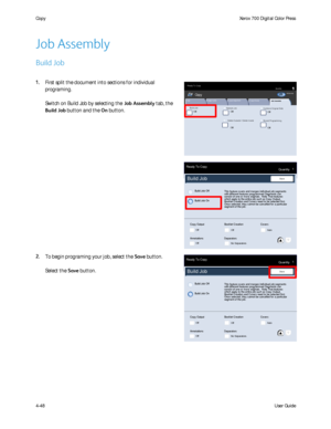Page 90
User Guide
4-48
Co
pyXerox 700 Digital Color Press
Build Job
Copy
QuantityReady To Copy
Off
Off
Delete Outside / Delete Inside
Sample Job
Combine Original Sets
OffOff
St ored Program m ing
Off
Image Quality Layout Adjustment Output Format
Job Assembly
Copy
All Serv ic esCopyDo c u Co lo r  7 0 0Ne t wo r k  
Sc anningHo m eW eb 
Applic at ions
Build Job
Build Job Off
Build Job On
Save
This feature scans and merges individual job segments with different features programmed Segments can consist of one or...