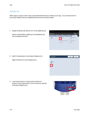 Page 92
User Guide
4-50
Co
pyXerox 700 Digital Color Press
Build Job
Copy
QuantityReady To Copy
Off
Off
Delete Outside / Delete Inside
Sample Job
Combine Original Sets
OffOff
St ored Program m ing
Off
Image Quality Layout Adjustment Output Format
Job Assembly
Copy
All ServicesCopyDocuColor  700Ne t wo r k  
Sc anningHo m eW eb 
Applic at ions
SaveSample Set
Off
On
Cancel
Services Job Status Machine Status
Log In/Out
Language
Start
Interrupt
Stop
Dial Pause Energy Saver
Clear All
When copying a large number of...