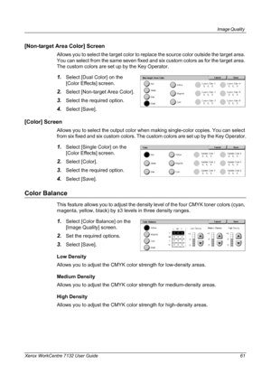 Page 61
Image Quality 
Xerox WorkCentre 7132 User Guide 61
[Non-target Area Color] Screen
Allows you to select the target color to replace the source color outside the target area. 
You can select from the same seven fixed and six custom colors as for the target area. 
The custom colors are set up by the Key Operator.
1.Select [Dual Color] on the 
[Color Effects] screen.
2.Select [Non-target Area Color].
3.Select the required option.
4.Select [Save].
[Color] Screen
Allows you to select the output color when...