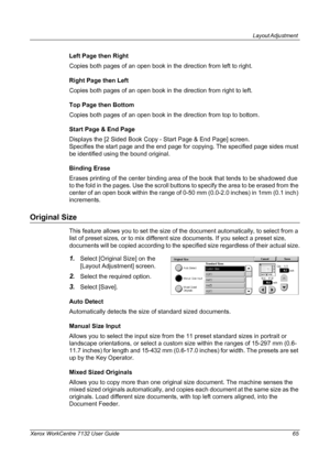 Page 65
Layout Adjustment 
Xerox WorkCentre 7132 User Guide 65
Left Page then Right
Copies both pages of an open book in the direction from left to right.
Right Page then Left
Copies both pages of an open book in the direction from right to left.
Top Page then Bottom
Copies both pages of an open book in the direction from top to bottom.
Start Page & End Page
Displays the [2 Sided Book Copy - Start Page & End Page] screen.
Specifies the start page and the end page for copying. The specified page sides must 
be...