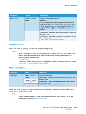 Page 117Handling the Printer
Xerox 8254E / 8264E Color Wide Format Printer
User Guide4-33
Side Margin Menu 
Allows you to set up the right and left Side Margins while printing.
Notes:
•When selecting "On Media" as the setting in the Flushing menu, the value of the Side 
Margin menu is disabled and the margin on which the flushing operation will be 
performed is set automatically.
 Flushing Menu
•8264E only - When using the media holder plates, set the side margin setting to 10mm.
 8264E only - Installing...