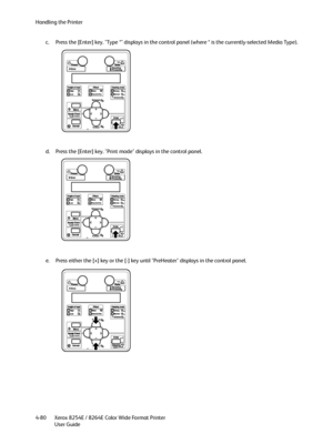 Page 164Handling the Printer
Xerox 8254E / 8264E Color Wide Format Printer
User Guide 4-80c. Press the [Enter] key. "Type *" displays in the control panel (where * is the currently-selected Media Type).
d. Press the [Enter] key. "Print mode" displays in the control panel.
e. Press either the [+] key or the [-] key until "PreHeater" displays in the control panel.
Downloaded From ManualsPrinter.com Manuals 