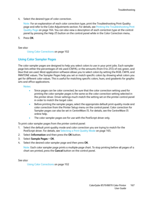 Page 167Troubleshooting
ColorQube 8570/8870 Color Printer
User Guide167
4. Select the desired type of color correction.
Note:For an explanation of each color correction type, print the Troubleshooting Print-Quality 
page and refer to the Color Adjustments section. For details, see Printing the Troubleshooting Print 
Quality Page on page 164. You can also view a description of each correction type at the control 
panel by pressing the Help (?) button on the control panel while in the Color Correction menu.
5....