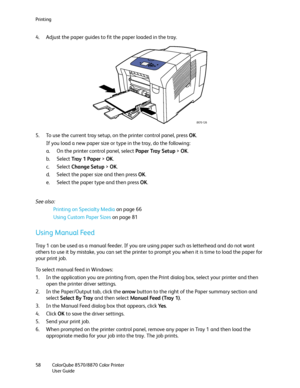 Page 58Printing
ColorQube 8570/8870 Color Printer
User Guide 58
4. Adjust the paper guides to fit the paper loaded in the tray.
5. To use the current tray setup, on the printer control panel, press OK.
If you load a new paper size or type in the tray, do the following:
a. On the printer control panel, select Paper Tray Setup > OK.
b. Select Tray  1  Pa p e r > OK.
c. Select Change Setup > OK.
d. Select the paper size and then press OK.
e. Select the paper type and then press OK.
See also: 
Printing on Specialty...