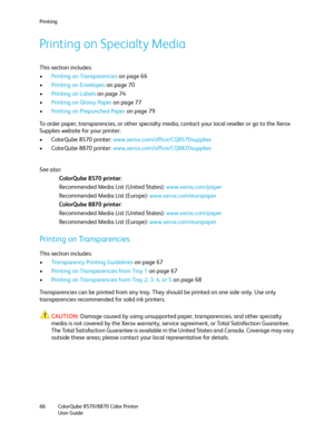 Page 66Printing
ColorQube 8570/8870 Color Printer
User Guide 66
Printing on Specialty Media
This section includes:
•Printing on Transparencies on page 66
•Printing on Envelopes on page 70
•Printing on Labels on page 74
•Printing on Glossy Paper on page 77
•Printing on Prepunched Paper on page 79
To order paper, transparencies, or other specialty media, contact your local reseller or go to the Xerox 
Supplies website for your printer:
• ColorQube 8570 printer: www.xerox.com/office/CQ8570supplies
• ColorQube 8870...