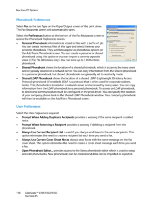 Page 118Fax from PC Options
ColorQube™ 9301/9302/9303
Fa x  fr o m  P C 118
Phonebook Preferences
Select Fa x  as the Job Type on the Paper/Output screen of the print driver. 
The Fa x  Re c i p i e n t s screen will automatically open.
Select the Preferences button at the bottom of the Fa x  Re c i p i e n t s screen to 
access the Phonebook Preferences screen.
•Personal Phonebook information is stored in files with a suffix of .pb. 
You can create numerous files of this type and select them as your 
personal...