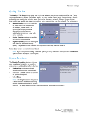 Page 155Advanced Settings
ColorQube™ 9301/9302/9303
Workflow Scanning155
Quality / File Size
The Quality / File Size settings allow you to choose between scan image quality and file size. These 
settings allow you to deliver the highest quality or make smaller files. A small file size delivers slightly 
reduced image quality but is better when sharing the file over a network. A larger file size delivers 
improved image quality but requires more time when transmitting over the network. The options are:
•Normal...
